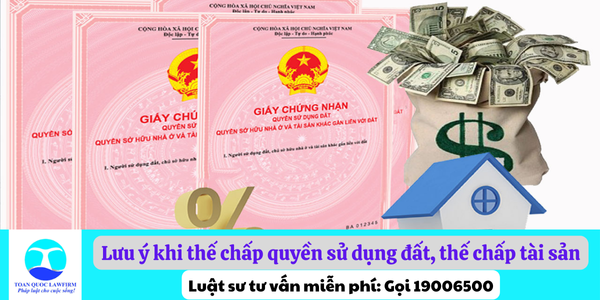 Những điều cần lưu ý khi thế chấp quyền sử dụng đất, thế chấp tài sản theo quy định pháp luật